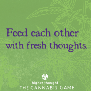 Feed Each Other with Fresh Thoughts - Higher Thought: The Cannabis Game