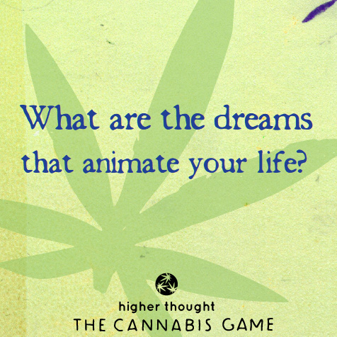 What are the dreams that animate your life? Higher Thought Cannabis Game.