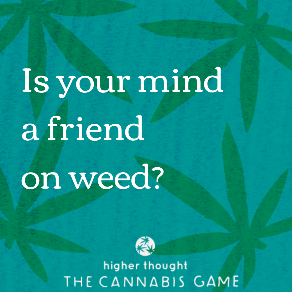 Is your mind a friend on weed? Higher Thought Cannabis Game.