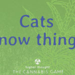 Cats know things. Higher Thought: The Cannabis Game
